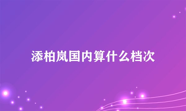 添柏岚国内算什么档次