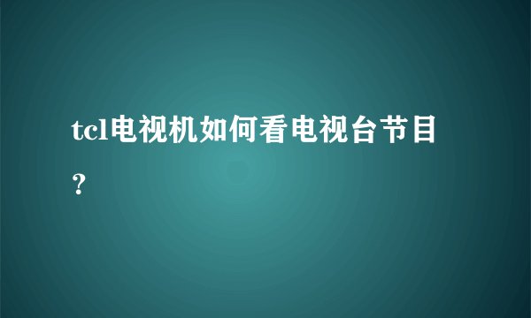 tcl电视机如何看电视台节目？