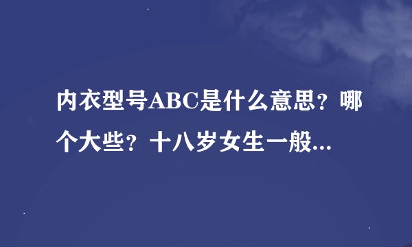 内衣型号ABC是什么意思？哪个大些？十八岁女生一般穿多大号？