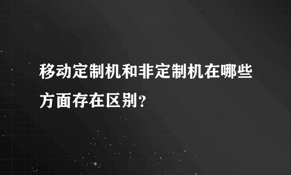 移动定制机和非定制机在哪些方面存在区别？