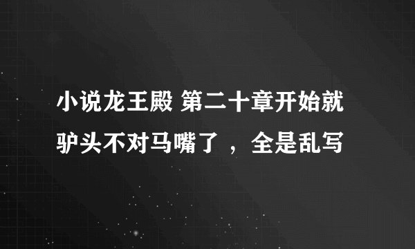 小说龙王殿 第二十章开始就驴头不对马嘴了 ，全是乱写