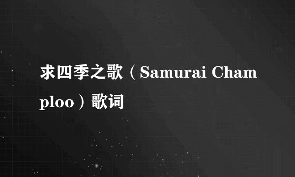 求四季之歌（Samurai Champloo）歌词
