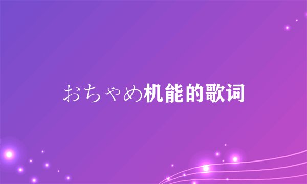 おちゃめ机能的歌词