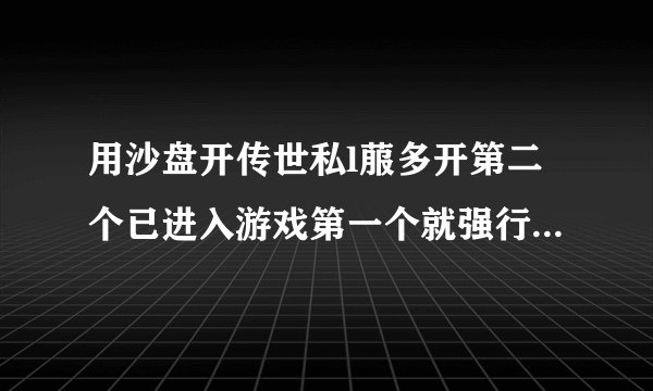 用沙盘开传世私l菔多开第二个已进入游戏第一个就强行掉线是怎么回事