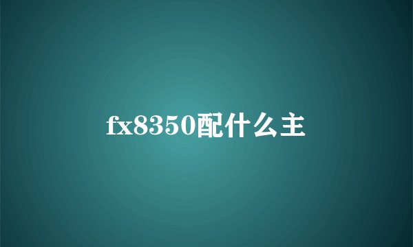 fx8350配什么主