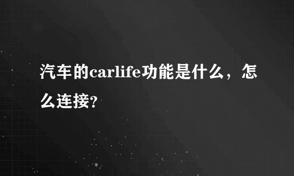 汽车的carlife功能是什么，怎么连接？