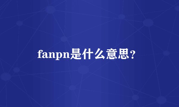 fanpn是什么意思？