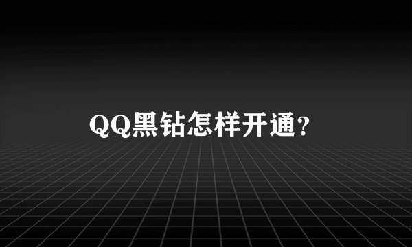QQ黑钻怎样开通？