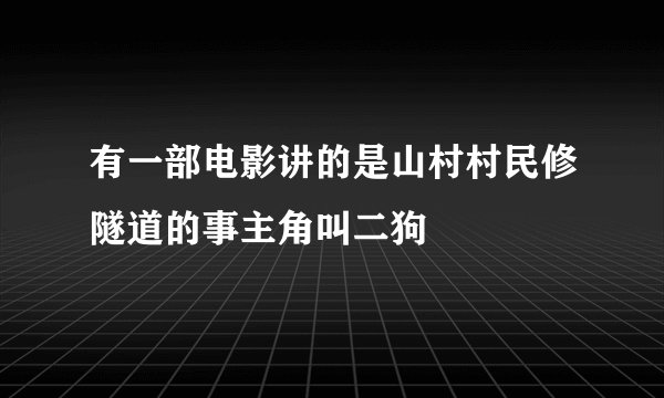 有一部电影讲的是山村村民修隧道的事主角叫二狗