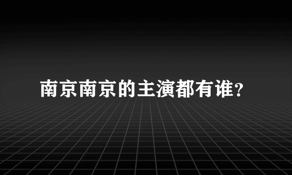 南京南京的主演都有谁？