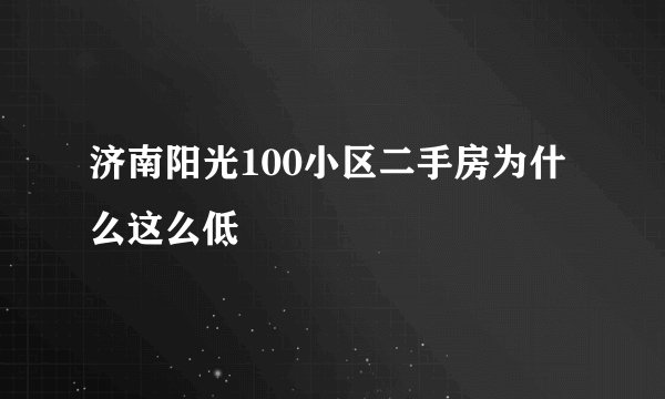 济南阳光100小区二手房为什么这么低