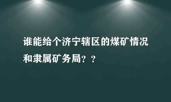 谁能给个济宁辖区的煤矿情况和隶属矿务局？？