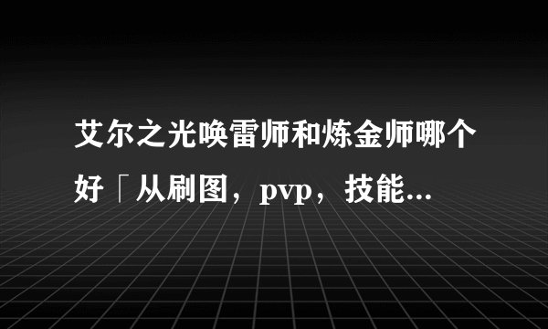 艾尔之光唤雷师和炼金师哪个好「从刷图，pvp，技能方面解析，要详细」
