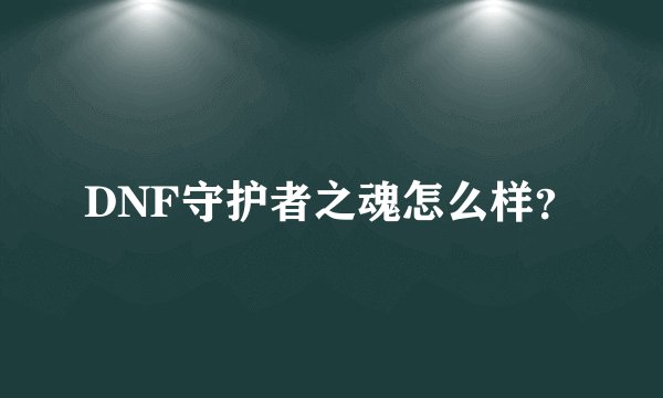DNF守护者之魂怎么样？