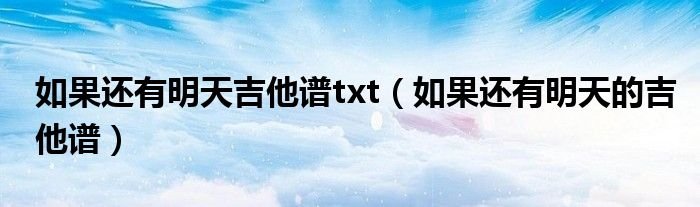 如果还有明天吉他谱txt如果还有明天的吉他谱