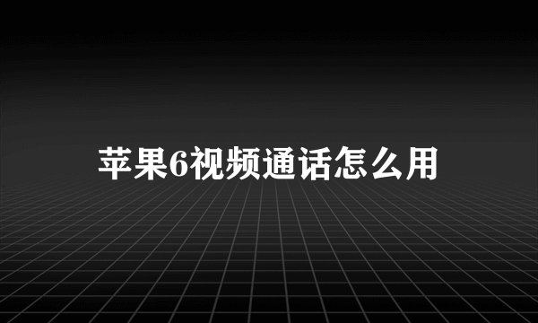 苹果6视频通话怎么用