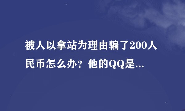 被人以拿站为理由骗了200人民币怎么办？他的QQ是：181619060 支付宝账号是：605379603@qq.com  专业拿站