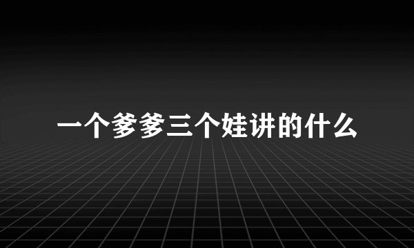一个爹爹三个娃讲的什么
