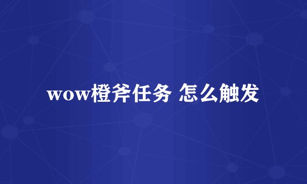 wow橙斧任务 怎么触发