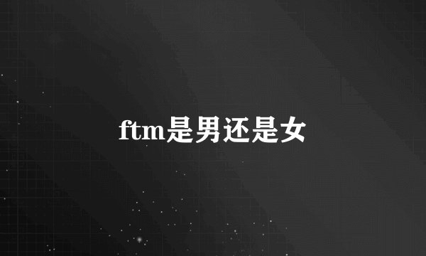 ftm是男还是女