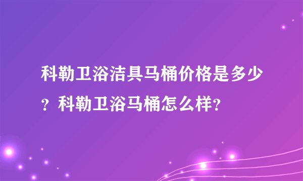 科勒卫浴洁具马桶价格是多少？科勒卫浴马桶怎么样？