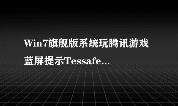 Win7旗舰版系统玩腾讯游戏蓝屏提示Tessafe.sys错误的解决方法