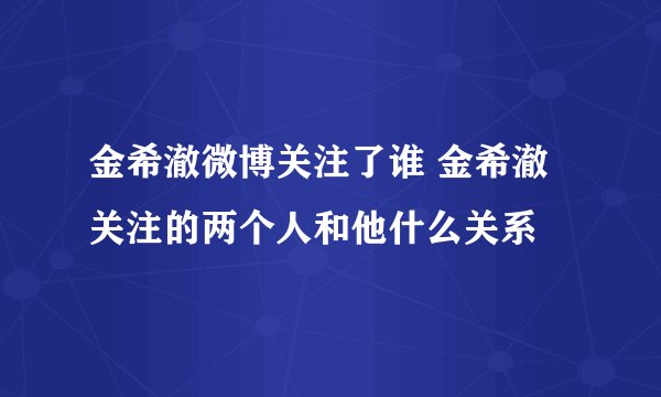 金希澈微博关注了谁 金希澈关注的两个人和他什么关系