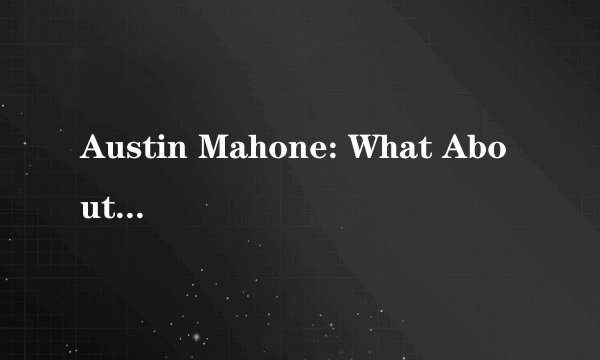 Austin Mahone: What About Love的中英文歌词？