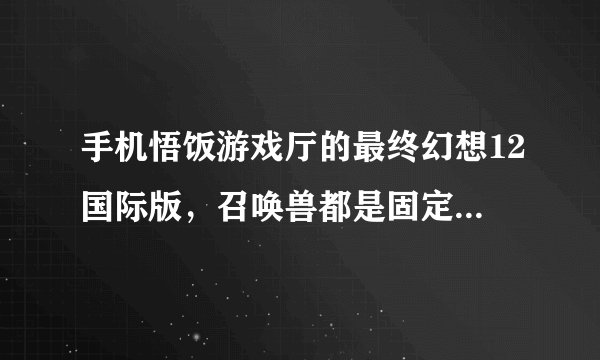手机悟饭游戏厅的最终幻想12国际版，召唤兽都是固定的，不能自已选择给谁是吗？