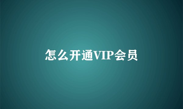 怎么开通VIP会员