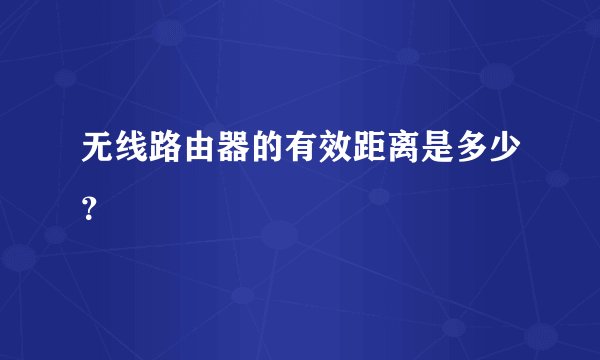 无线路由器的有效距离是多少？