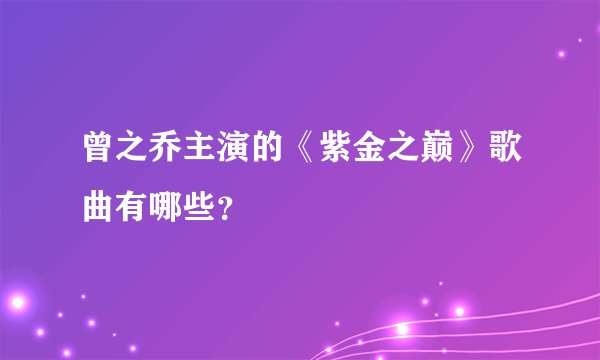 曾之乔主演的《紫金之巅》歌曲有哪些？