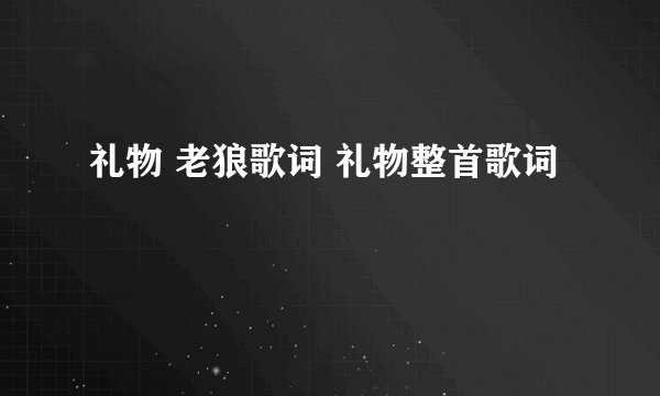 礼物 老狼歌词 礼物整首歌词
