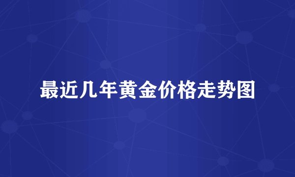 最近几年黄金价格走势图