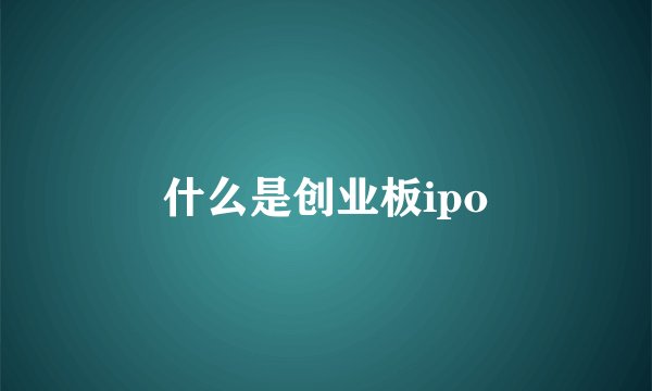 什么是创业板ipo