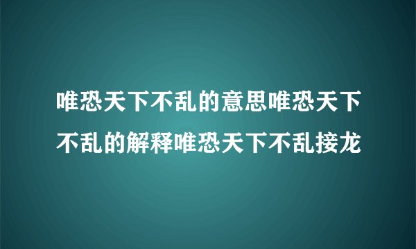 唯恐天下不乱的意思唯恐天下不乱的解释唯恐天下不乱接龙