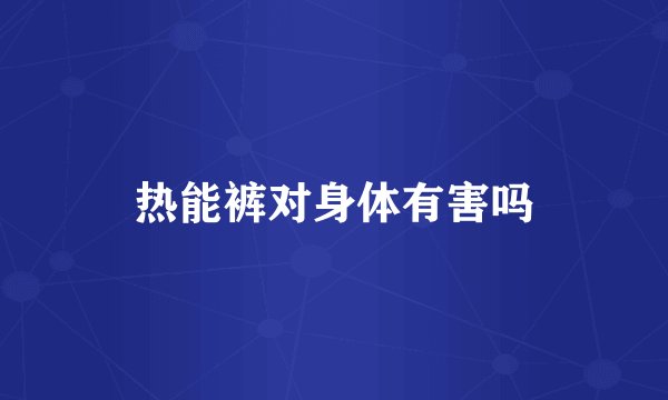 热能裤对身体有害吗