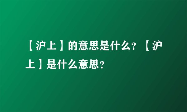 【沪上】的意思是什么？【沪上】是什么意思？