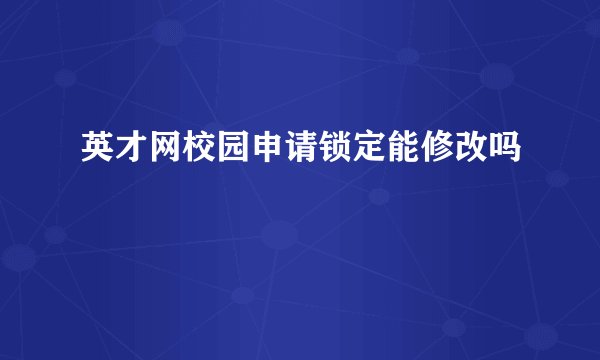 英才网校园申请锁定能修改吗