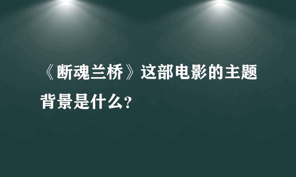 《断魂兰桥》这部电影的主题背景是什么？