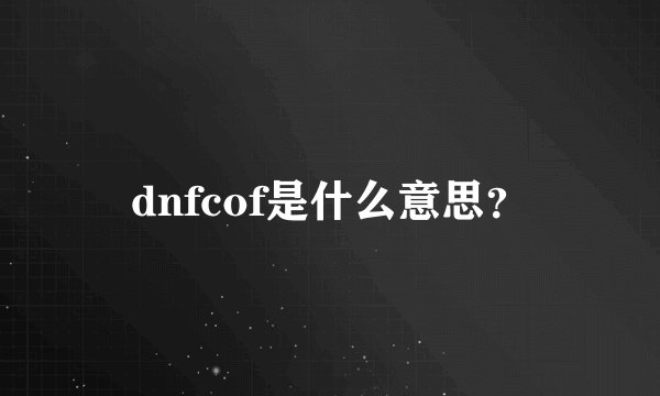 dnfcof是什么意思？