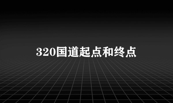 320国道起点和终点