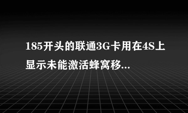 185开头的联通3G卡用在4S上显示未能激活蜂窝移动数据网是什么情况