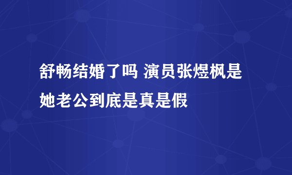 舒畅结婚了吗 演员张煜枫是她老公到底是真是假