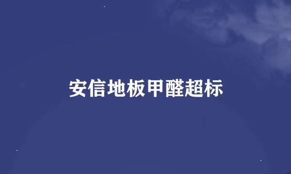 安信地板甲醛超标