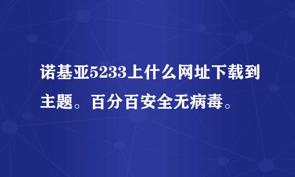 诺基亚5233上什么网址下载到主题。百分百安全无病毒。