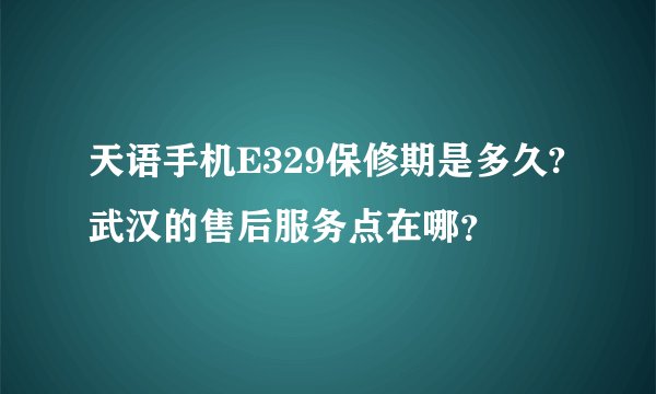 天语手机E329保修期是多久?武汉的售后服务点在哪？