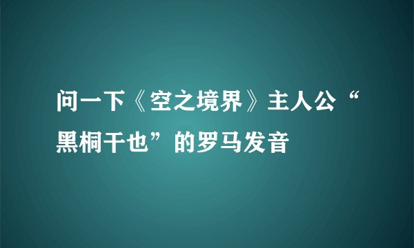 问一下《空之境界》主人公“黑桐干也”的罗马发音