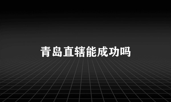 青岛直辖能成功吗