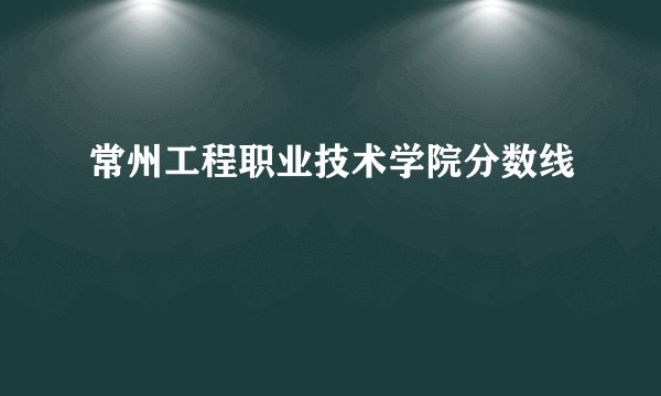 常州工程职业技术学院分数线